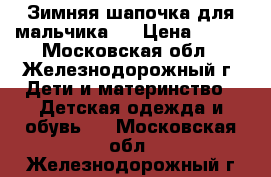 Зимняя шапочка для мальчика.  › Цена ­ 400 - Московская обл., Железнодорожный г. Дети и материнство » Детская одежда и обувь   . Московская обл.,Железнодорожный г.